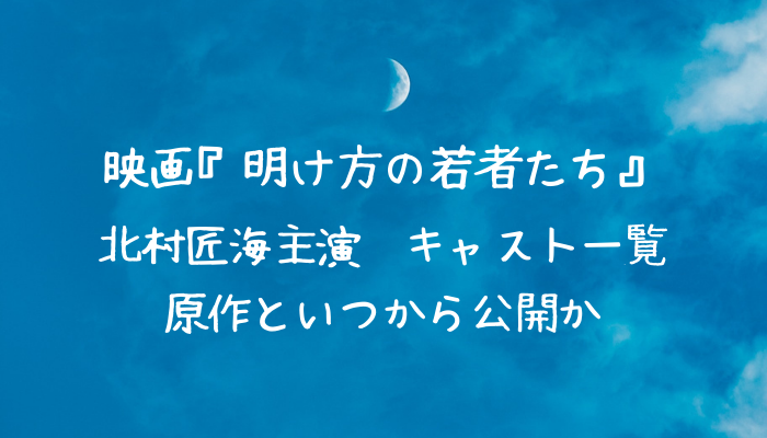 明け方の若者たちが北村匠海主演で映画化 いつから公開 キャストやあらすじも クリーム色の日々